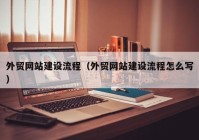 外貿(mào)網(wǎng)站建設流程（外貿(mào)網(wǎng)站建設流程怎么寫）