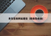 青島蒼南網站建設（膠南蒼南鎮(zhèn)）