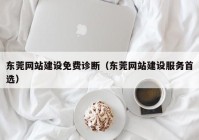 東莞網站建設免費診斷（東莞網站建設服務首選）