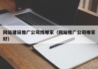 網站建設推廣公司找哪家（網站推廣公司哪家好）