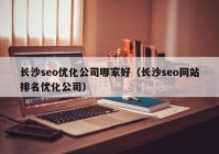 長沙seo優(yōu)化公司哪家好（長沙seo網站排名優(yōu)化公司）
