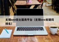 無(wú)錫seo優(yōu)化服務(wù)平臺(tái)（無(wú)錫seo關(guān)鍵詞排名）